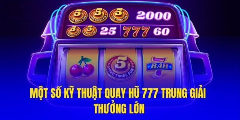 Một số kỹ thuật quay hũ 777 trung giải thưởng lớn