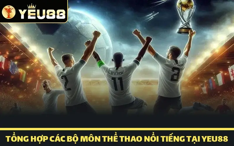 Tổng hợp các bộ môn thể thao nổi tiếng tại Yeu88