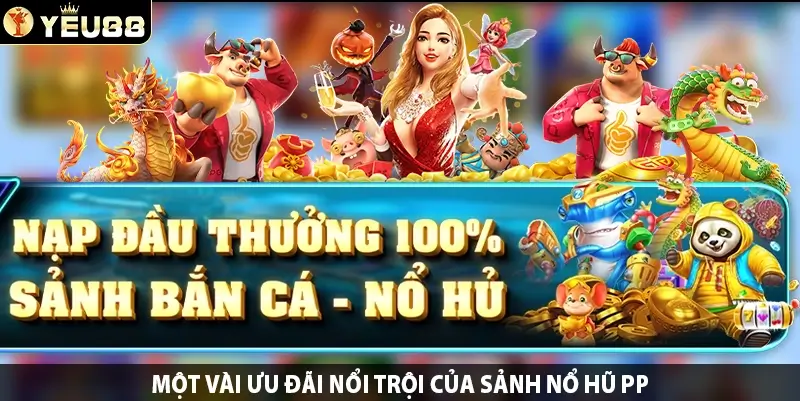 Một vài ưu đãi nổi trội của sảnh nổ hũ PP