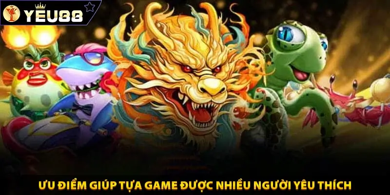 Ưu điểm giúp tựa game được nhiều người yêu thích